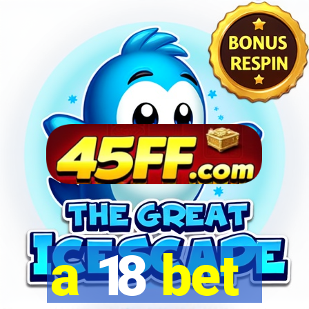 a 18 bet